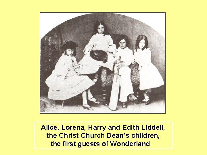 Alice, Lorena, Harry and Edith Liddell, the Christ Church Dean’s children, the first guests Alice, Lorena, Harry and Edith Liddell, the Christ Church Dean’s children, the first guests