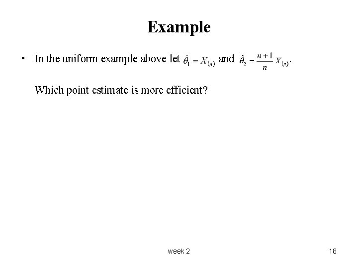 Example • In the uniform example above let and . Which point estimate is