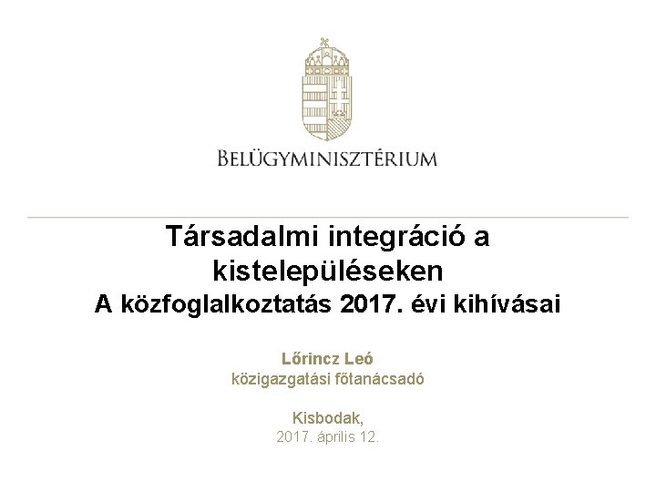 Társadalmi integráció a kistelepüléseken A közfoglalkoztatás 2017. évi kihívásai Lőrincz Leó közigazgatási főtanácsadó Kisbodak,