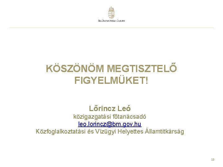 KÖSZÖNÖM MEGTISZTELŐ FIGYELMÜKET! Lőrincz Leó közigazgatási főtanácsadó leo. lorincz@bm. gov. hu Közfoglalkoztatási és Vízügyi