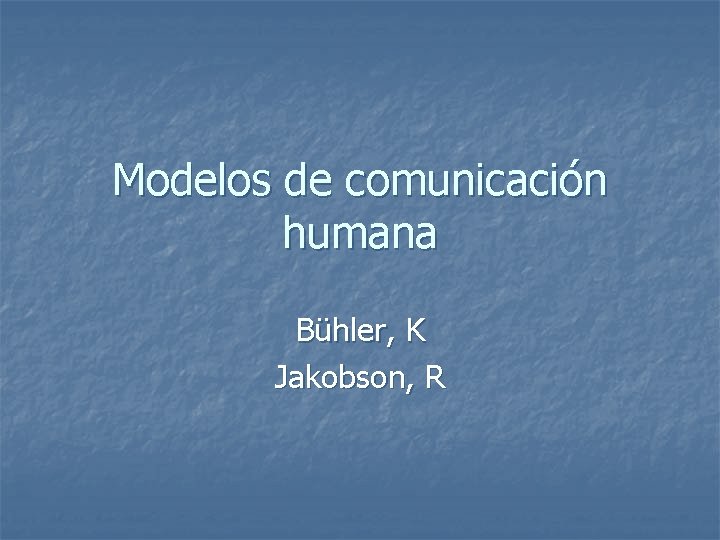 Modelos de comunicación humana Bühler, K Jakobson, R 