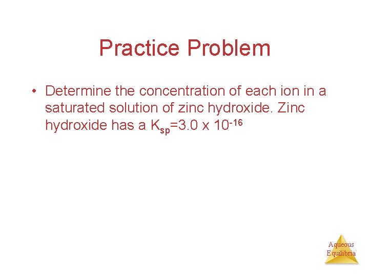 Practice Problem • Determine the concentration of each ion in a saturated solution of