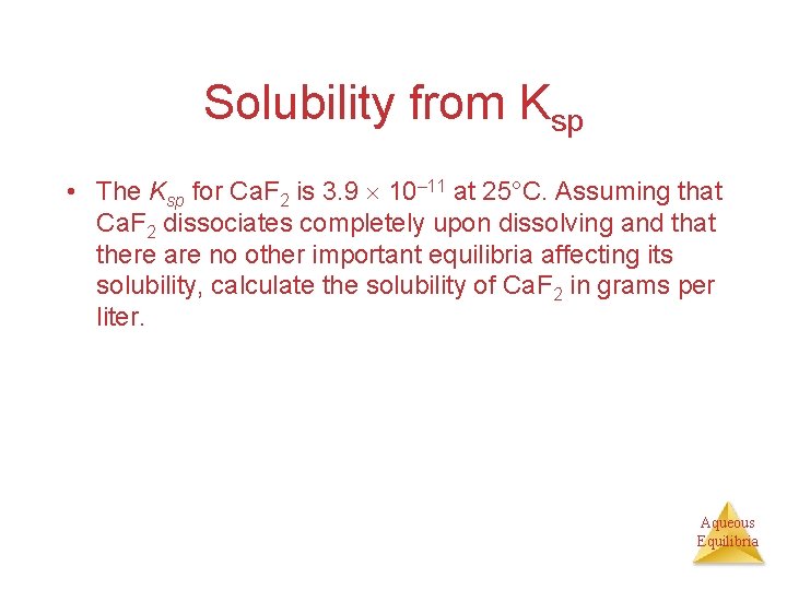 Solubility from Ksp • The Ksp for Ca. F 2 is 3. 9 10–