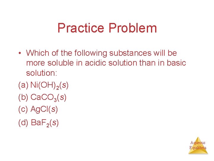 Practice Problem • Which of the following substances will be more soluble in acidic