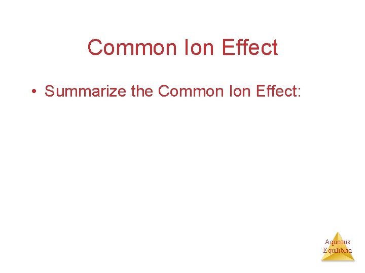 Common Ion Effect • Summarize the Common Ion Effect: Aqueous Equilibria 