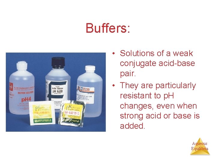 Buffers: • Solutions of a weak conjugate acid-base pair. • They are particularly resistant