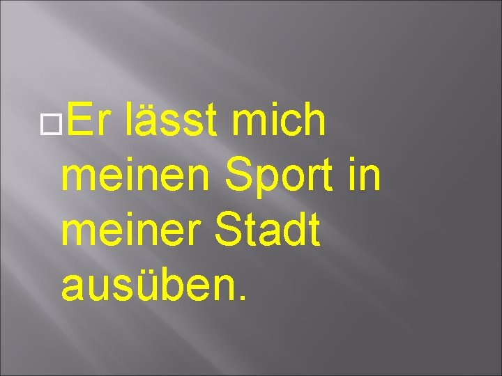  Er lässt mich meinen Sport in meiner Stadt ausüben. 