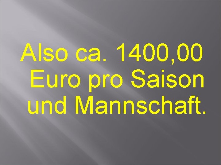 Also ca. 1400, 00 Euro pro Saison und Mannschaft. Also ca. 1400, 00 Euro pro Saison und Mannschaft.