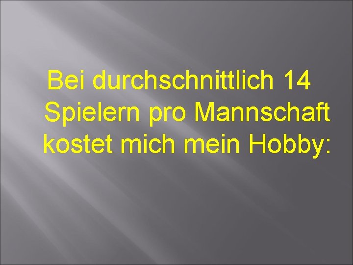 Bei durchschnittlich 14 Spielern pro Mannschaft kostet mich mein Hobby: 