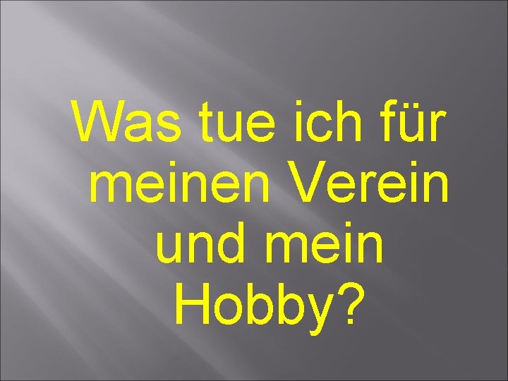 Was tue ich für meinen Verein und mein Hobby? Was tue ich für meinen Verein und mein Hobby?