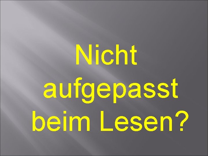 Nicht aufgepasst beim Lesen? Nicht aufgepasst beim Lesen?