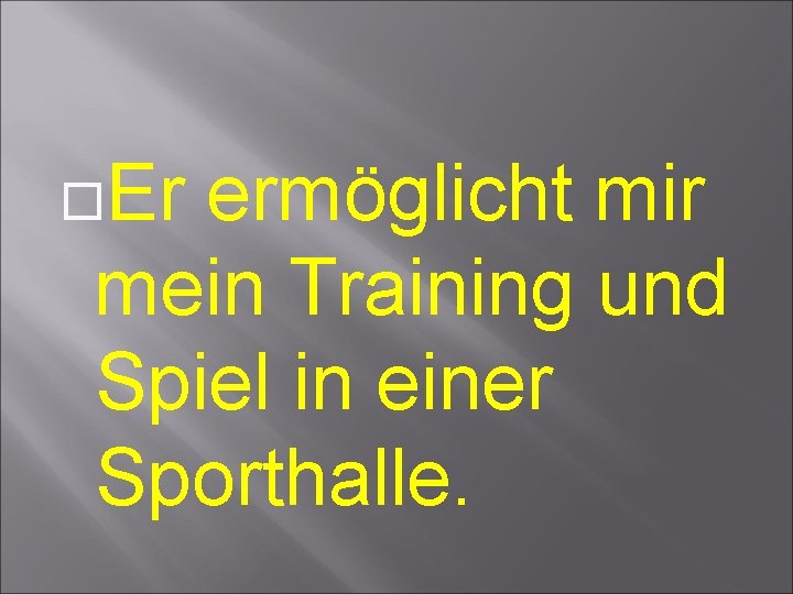 Er ermöglicht mir mein Training und Spiel in einer Sporthalle. Er ermöglicht mir mein Training und Spiel in einer Sporthalle.