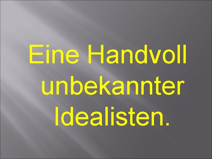 Eine Handvoll unbekannter Idealisten. 