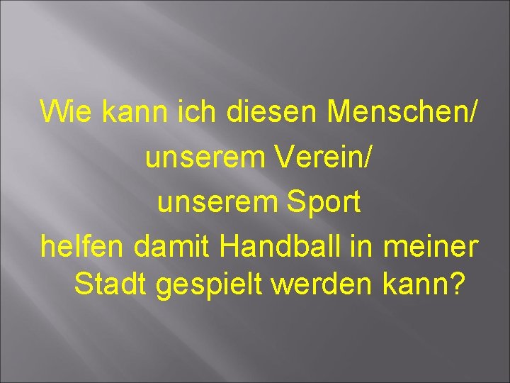 Wie kann ich diesen Menschen/ unserem Verein/ unserem Sport helfen damit Handball in meiner