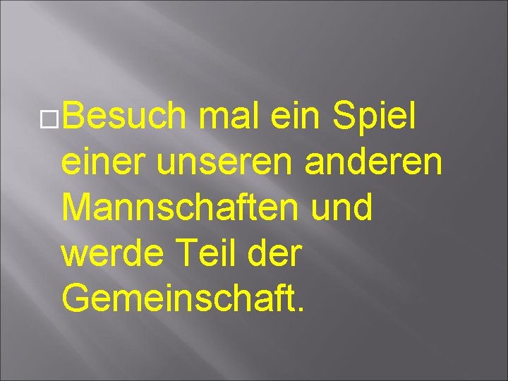  Besuch mal ein Spiel einer unseren anderen Mannschaften und werde Teil der Gemeinschaft.