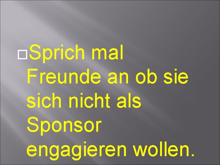  Sprich mal Freunde an ob sie sich nicht als Sponsor engagieren wollen. 