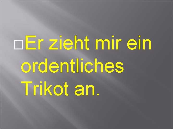  Er zieht mir ein ordentliches Trikot an. 