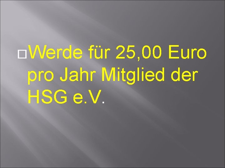  Werde für 25, 00 Euro pro Jahr Mitglied der HSG e. V. 