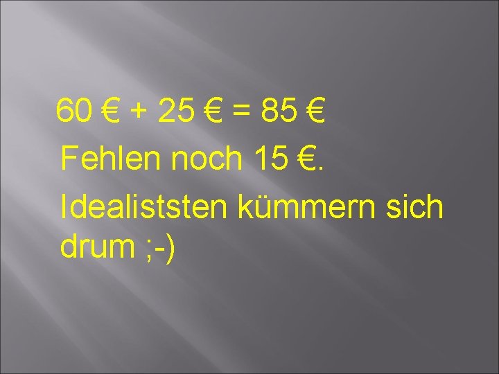 60 € + 25 € = 85 € Fehlen noch 15 €. Idealiststen kümmern