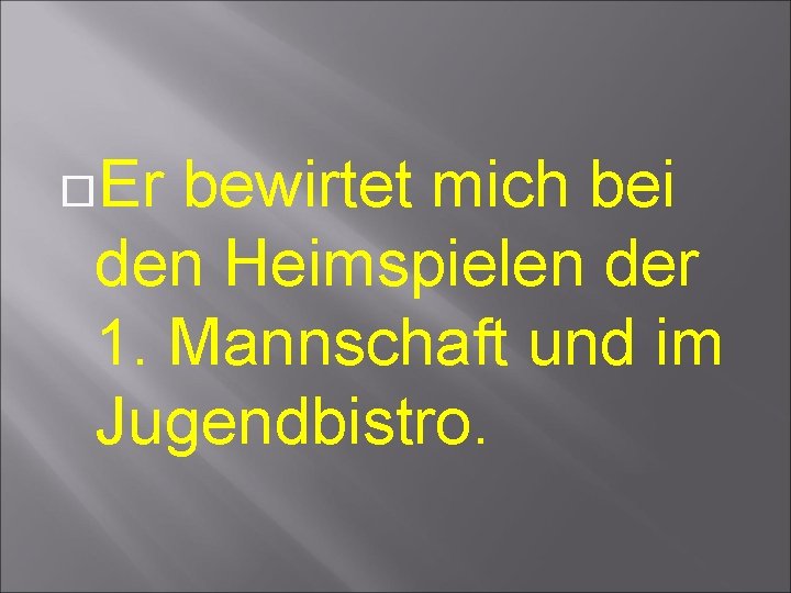 Er bewirtet mich bei den Heimspielen der 1. Mannschaft und im Jugendbistro. Er bewirtet mich bei den Heimspielen der 1. Mannschaft und im Jugendbistro.