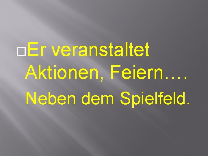  Er veranstaltet Aktionen, Feiern…. Neben dem Spielfeld. 