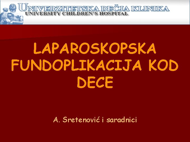 LAPAROSKOPSKA FUNDOPLIKACIJA KOD DECE A. Sretenović i saradnici LAPAROSKOPSKA FUNDOPLIKACIJA KOD DECE A. Sretenović i saradnici