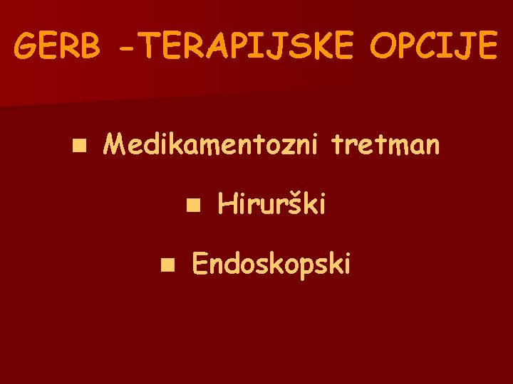 GERB -TERAPIJSKE OPCIJE n Medikamentozni tretman n n Hirurški Endoskopski GERB -TERAPIJSKE OPCIJE n Medikamentozni tretman n n Hirurški Endoskopski