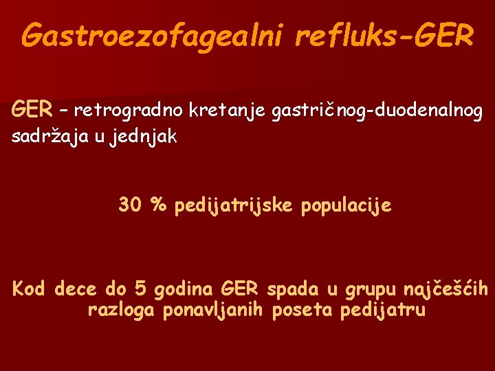 Gastroezofagealni refluks-GER – retrogradno kretanje gastričnog-duodenalnog sadržaja u jednjak 30 % pedijatrijske populacije Kod Gastroezofagealni refluks-GER – retrogradno kretanje gastričnog-duodenalnog sadržaja u jednjak 30 % pedijatrijske populacije Kod