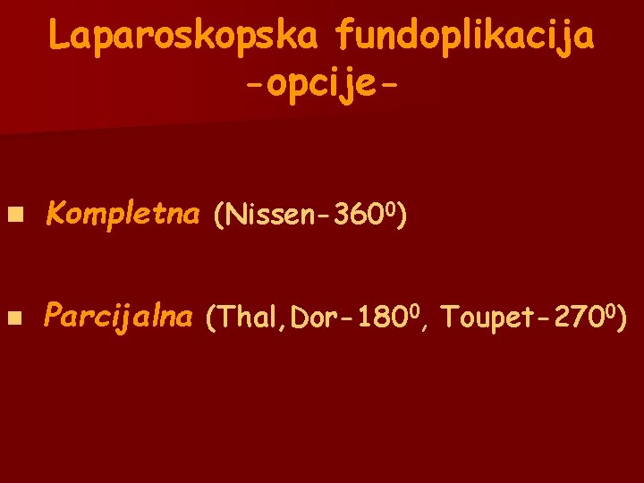Laparoskopska fundoplikacija -opcijen Kompletna (Nissen-3600) n Parcijalna (Thal, Dor-1800, Toupet-2700) Laparoskopska fundoplikacija -opcijen Kompletna (Nissen-3600) n Parcijalna (Thal, Dor-1800, Toupet-2700)