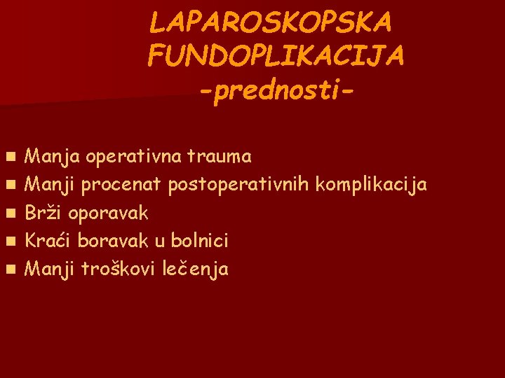 LAPAROSKOPSKA FUNDOPLIKACIJA -prednostin n n Manja operativna trauma Manji procenat postoperativnih komplikacija Brži oporavak LAPAROSKOPSKA FUNDOPLIKACIJA -prednostin n n Manja operativna trauma Manji procenat postoperativnih komplikacija Brži oporavak