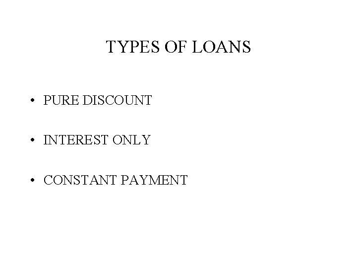 TYPES OF LOANS • PURE DISCOUNT • INTEREST ONLY • CONSTANT PAYMENT 