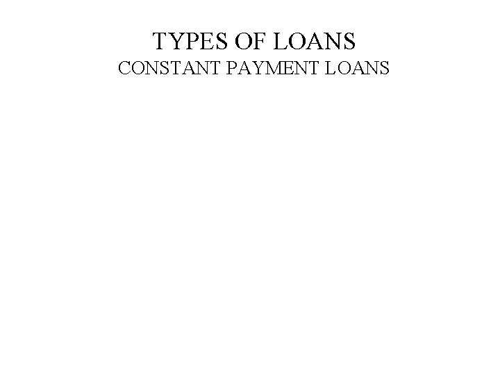 TYPES OF LOANS CONSTANT PAYMENT LOANS 