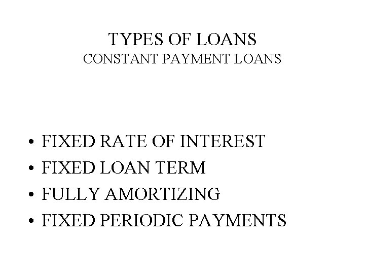 TYPES OF LOANS CONSTANT PAYMENT LOANS • • FIXED RATE OF INTEREST FIXED LOAN