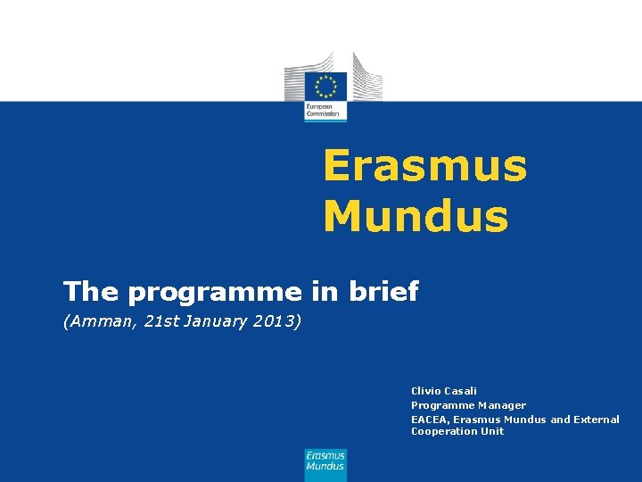 Erasmus Mundus The programme in brief (Amman, 21 st January 2013) Clivio Casali Programme