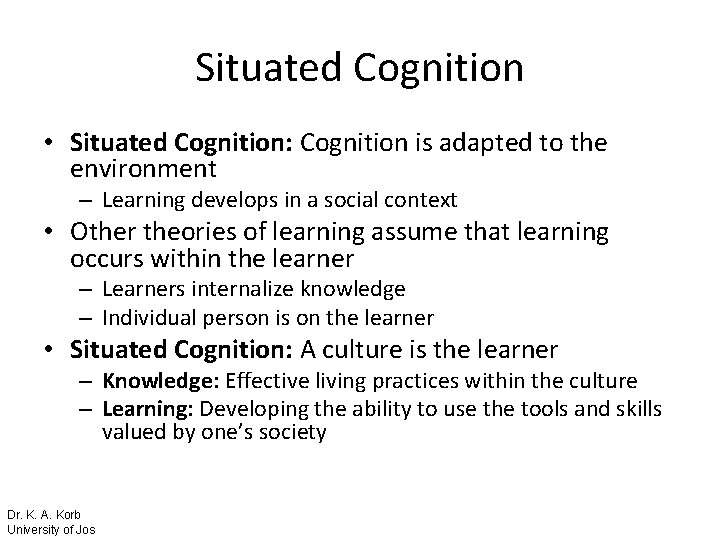 Situated Cognition • Situated Cognition: Cognition is adapted to the environment – Learning develops