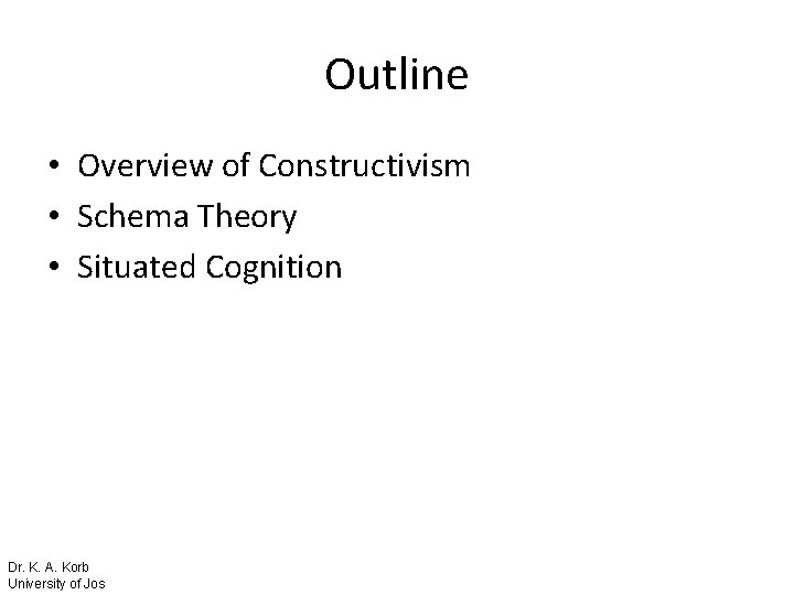 Outline • Overview of Constructivism • Schema Theory • Situated Cognition Dr. K. A.