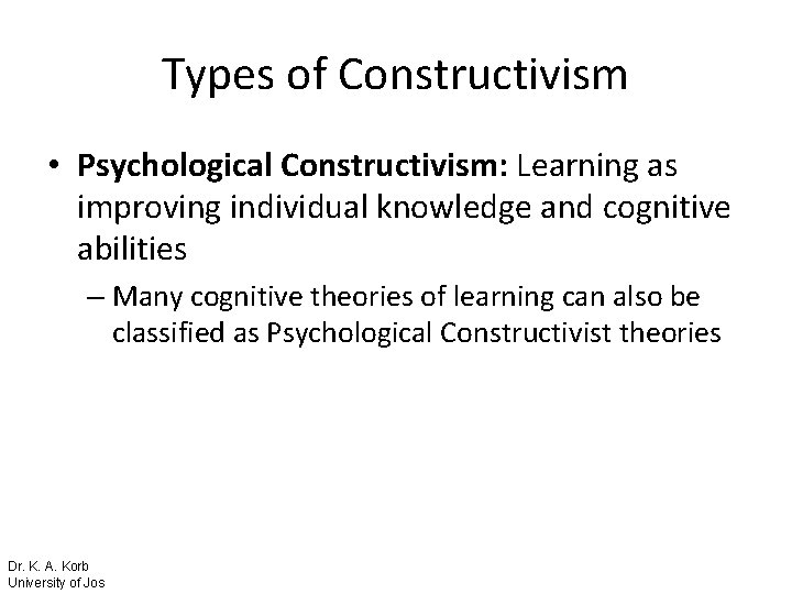 Types of Constructivism • Psychological Constructivism: Learning as improving individual knowledge and cognitive abilities