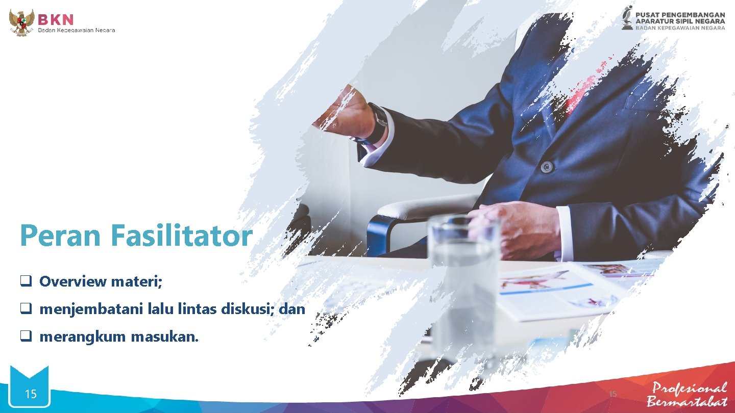 Peran Fasilitator q Overview materi; q menjembatani lalu lintas diskusi; dan q merangkum masukan.