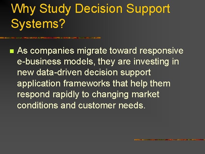 Why Study Decision Support Systems? n As companies migrate toward responsive e-business models, they