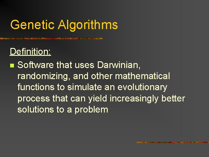 Genetic Algorithms Definition: n Software that uses Darwinian, randomizing, and other mathematical functions to