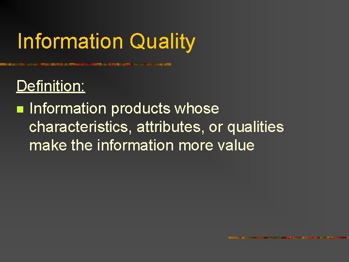 Information Quality Definition: n Information products whose characteristics, attributes, or qualities make the information