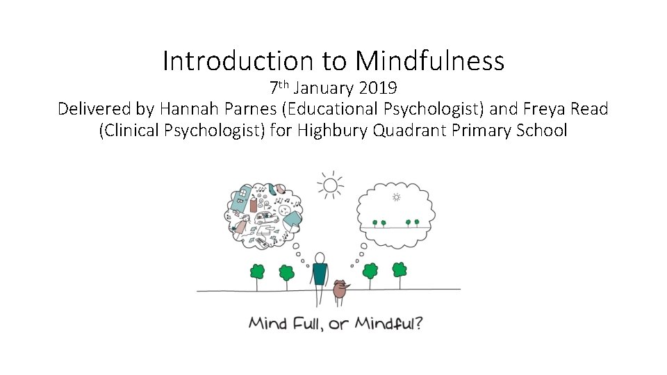 Introduction to Mindfulness 7 th January 2019 Delivered by Hannah Parnes (Educational Psychologist) and Introduction to Mindfulness 7 th January 2019 Delivered by Hannah Parnes (Educational Psychologist) and