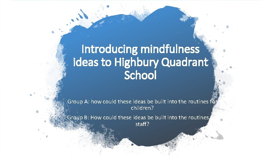 Introducing mindfulness ideas to Highbury Quadrant School Group A: how could these ideas be Introducing mindfulness ideas to Highbury Quadrant School Group A: how could these ideas be