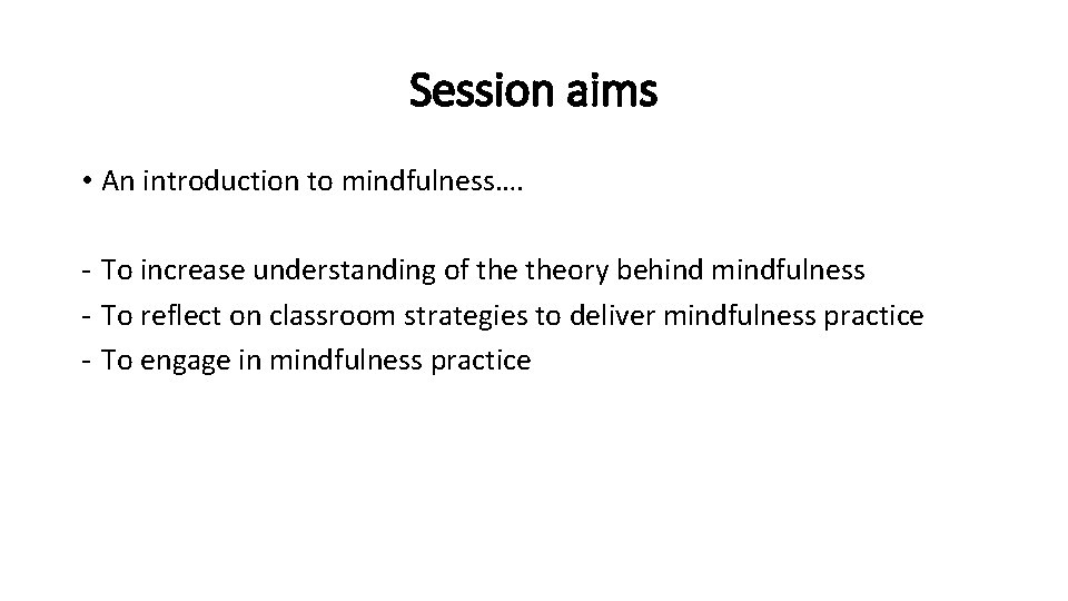 Session aims • An introduction to mindfulness…. - To increase understanding of theory behind Session aims • An introduction to mindfulness…. - To increase understanding of theory behind