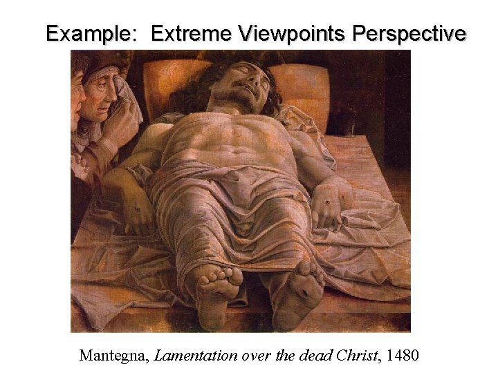 Example: Extreme Viewpoints Perspective Mantegna, Lamentation over the dead Christ, 1480 