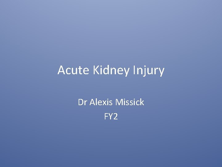 Acute Kidney Injury Dr Alexis Missick FY 2 