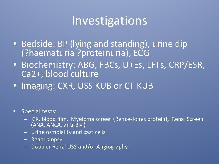 Investigations • Bedside: BP (lying and standing), urine dip (? haematuria ? proteinuria), ECG