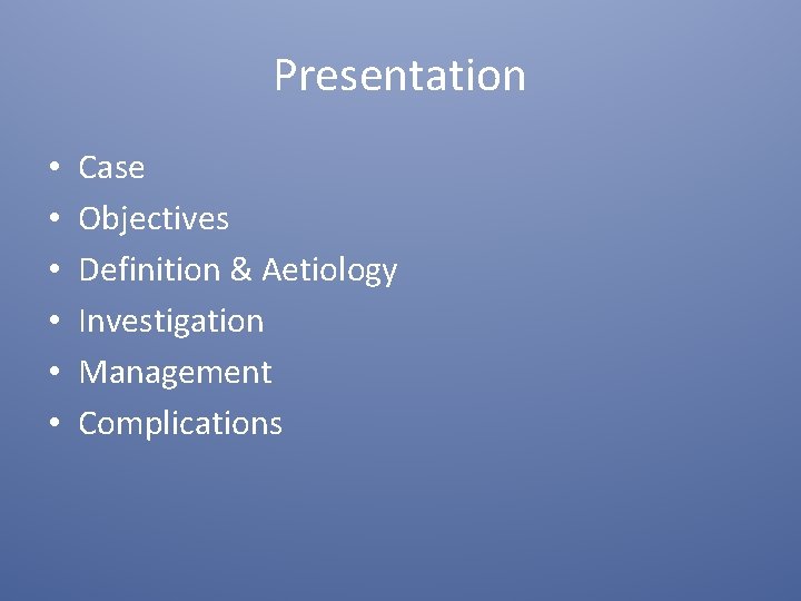 Presentation • • • Case Objectives Definition & Aetiology Investigation Management Complications 