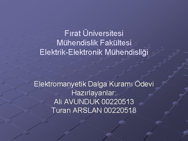 Fırat Üniversitesi Mühendislik Fakültesi Elektrik-Elektronik Mühendisliği Elektromanyetik Dalga Kuramı Ödevi Hazırlayanlar: Ali AVUNDUK 00220513