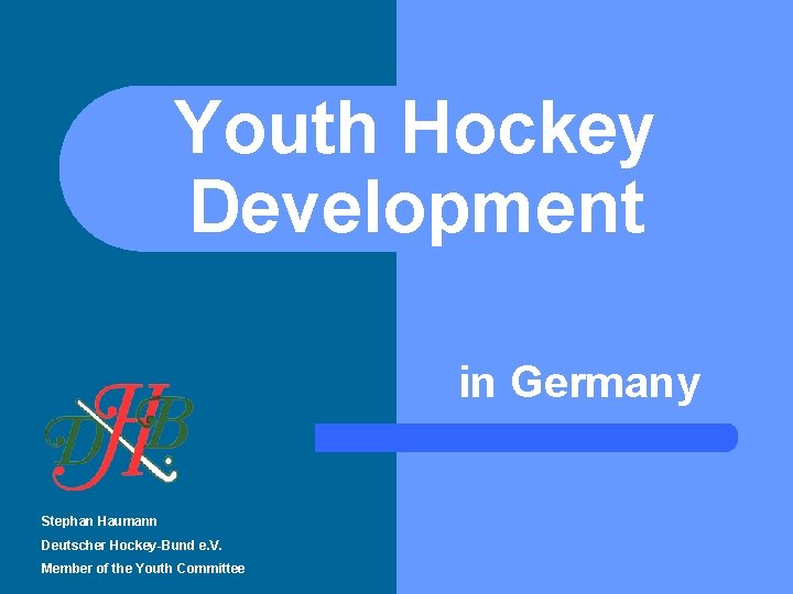 Youth Hockey Development in Germany Stephan Haumann Deutscher Hockey-Bund e. V. Member of the